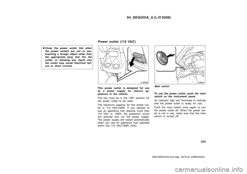 TOYOTA SEQUOIA 2004 1.G Manual PDF 04_SEQUOIA_U (L/O 0309)
269
2004 SEQUOIA from Sep. ’03 Prod. (OM34423U)
Close the power outlet lids when
the power outlets are not in use.
Inserting a foreign object other than
the appropriate plug