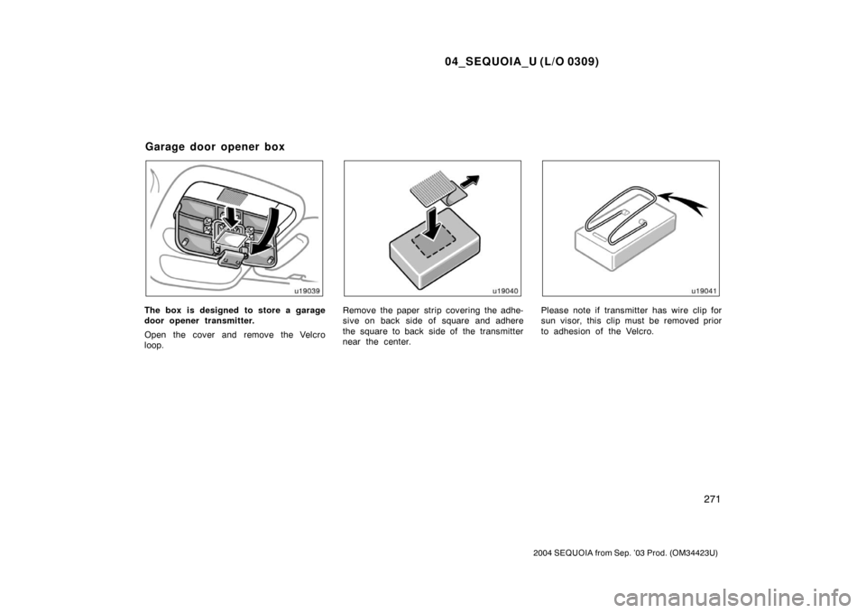 TOYOTA SEQUOIA 2004 1.G Owners Manual 04_SEQUOIA_U (L/O 0309)
271
2004 SEQUOIA from Sep. ’03 Prod. (OM34423U)
The box is designed to store a garage
door opener transmitter.
Open the cover and remove the Velcro
loop.Remove the paper stri