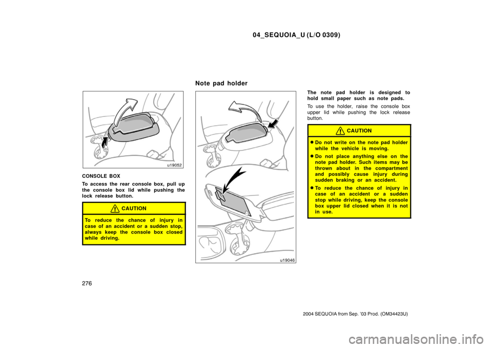 TOYOTA SEQUOIA 2004 1.G Owners Manual 04_SEQUOIA_U (L/O 0309)
276
2004 SEQUOIA from Sep. ’03 Prod. (OM34423U)
CONSOLE BOX
To access the rear console box, pull up
the console box lid while pushing the
lock release button.
CAUTION
To redu