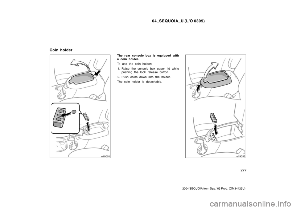 TOYOTA SEQUOIA 2004 1.G Owners Manual 04_SEQUOIA_U (L/O 0309)
277
2004 SEQUOIA from Sep. ’03 Prod. (OM34423U)
The rear console box is equipped with
a coin holder.
To use the coin holder:1. Raise the console box upper lid while pushing t