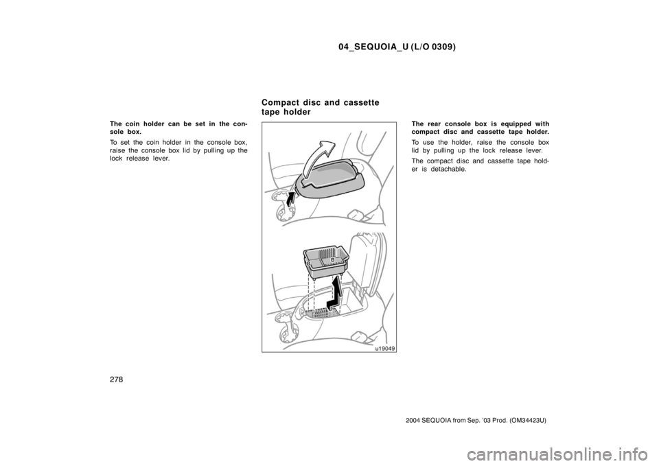 TOYOTA SEQUOIA 2004 1.G Owners Manual 04_SEQUOIA_U (L/O 0309)
278
2004 SEQUOIA from Sep. ’03 Prod. (OM34423U)
The coin holder can be set in  the con-
sole box.
To set the coin holder in the console box,
raise the console box lid by pull