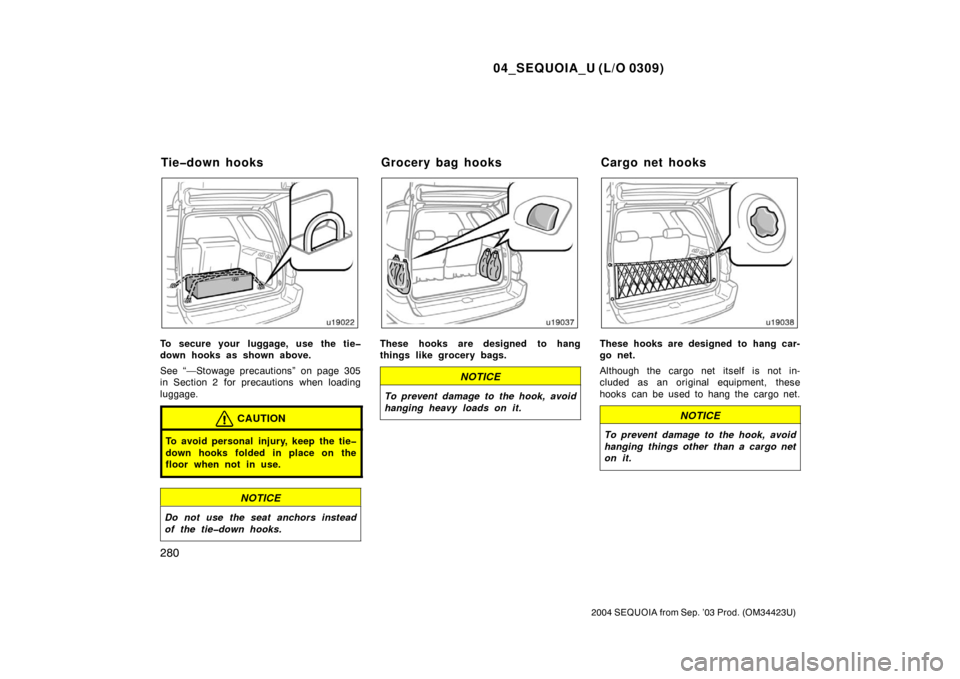 TOYOTA SEQUOIA 2004 1.G Owners Manual 04_SEQUOIA_U (L/O 0309)
280
2004 SEQUOIA from Sep. ’03 Prod. (OM34423U)
To secure your  luggage, use the tie�
down hooks as shown above.
See “—Stowage precautions” on page 305
in Section 2  fo