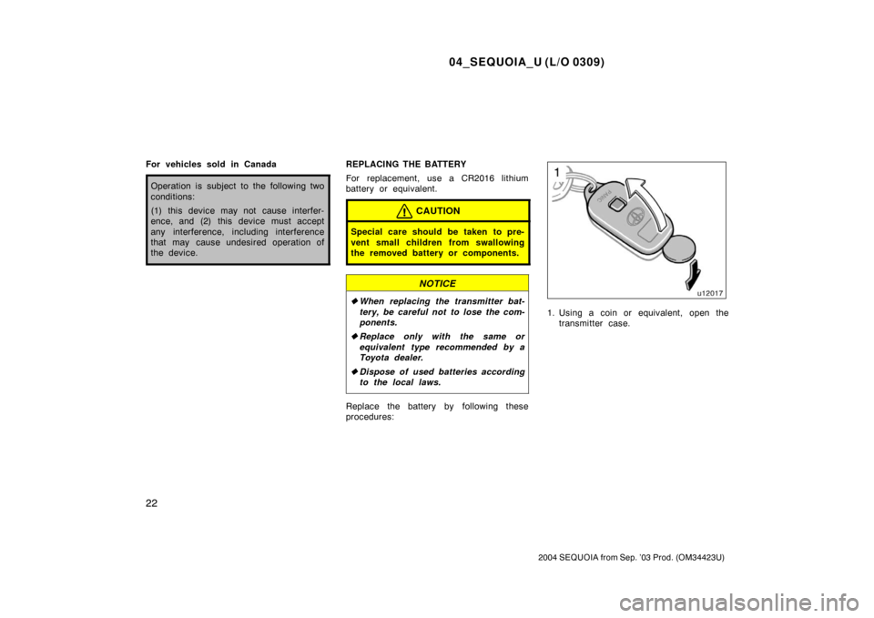 TOYOTA SEQUOIA 2004 1.G Owners Manual 04_SEQUOIA_U (L/O 0309)
22
2004 SEQUOIA from Sep. ’03 Prod. (OM34423U)
For vehicles sold in Canada
Operation is subject to the following two
conditions:
(1) this device may not cause interfer-
ence,