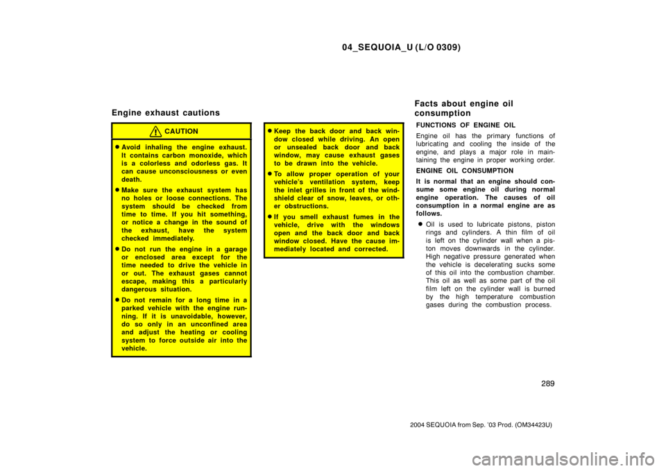 TOYOTA SEQUOIA 2004 1.G Service Manual 04_SEQUOIA_U (L/O 0309)
289
2004 SEQUOIA from Sep. ’03 Prod. (OM34423U)
CAUTION
Avoid inhaling the engine exhaust.
It contains carbon monoxide, which
is a colorless and odorless gas. It
can cause u