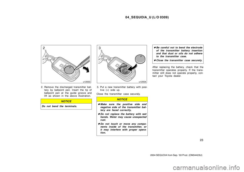 TOYOTA SEQUOIA 2004 1.G Owners Manual 04_SEQUOIA_U (L/O 0309)
23
2004 SEQUOIA from Sep. ’03 Prod. (OM34423U)
2. Remove the discharged transmitter bat-tery by ballpoint pen. Insert the tip of
ballpoint pen at the guide groove and
lift as