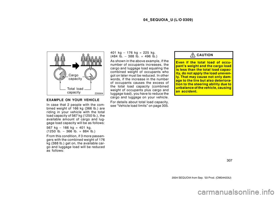 TOYOTA SEQUOIA 2004 1.G Owners Manual 04_SEQUOIA_U (L/O 0309)
307
2004 SEQUOIA from Sep. ’03 Prod. (OM34423U)
Cargo
capacity
Total load
capacity
EXAMPLE ON YOUR VEHICLE
In case that 2 people with the com-
bined weight of 166 kg (366 lb.