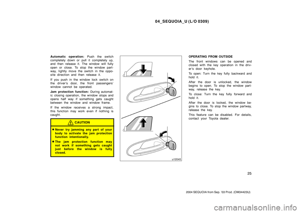 TOYOTA SEQUOIA 2004 1.G User Guide 04_SEQUOIA_U (L/O 0309)
25
2004 SEQUOIA from Sep. ’03 Prod. (OM34423U)
Automatic operation: Push the switch
completely down or pull it completely up,
and then release it. The window will fully
open 