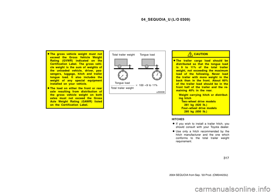 TOYOTA SEQUOIA 2004 1.G Owners Manual 04_SEQUOIA_U (L/O 0309)
317
2004 SEQUOIA from Sep. ’03 Prod. (OM34423U)
The gross vehicle weight must not
exceed the Gross Vehicle Weight
Rating (GVWR) indicated on the
Certification Label. The gro