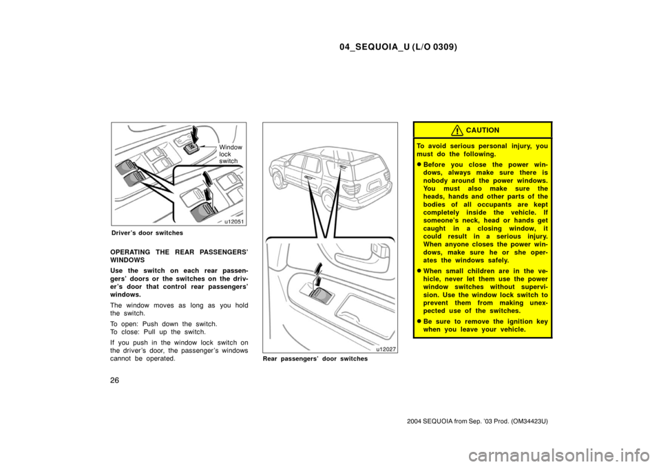 TOYOTA SEQUOIA 2004 1.G User Guide 04_SEQUOIA_U (L/O 0309)
26
2004 SEQUOIA from Sep. ’03 Prod. (OM34423U)
Window
lock
switch
Driver’s door switches
OPERATING THE REAR PASSENGERS’
WINDOWS
Use the switch on each rear passen-
gers