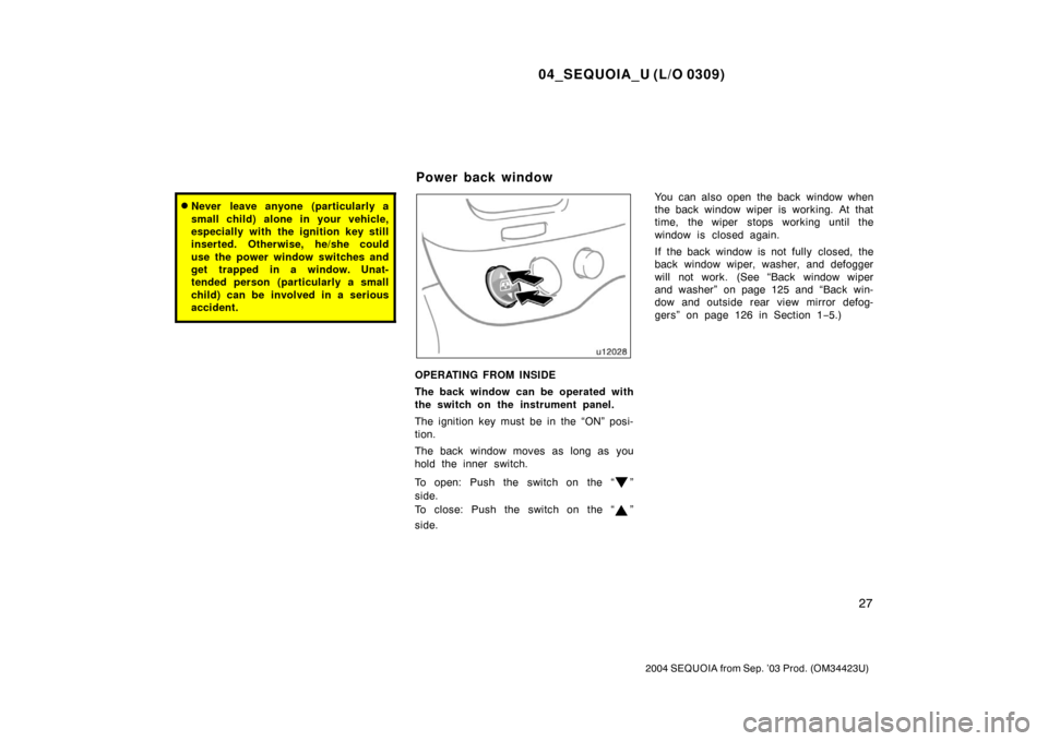 TOYOTA SEQUOIA 2004 1.G User Guide 04_SEQUOIA_U (L/O 0309)
27
2004 SEQUOIA from Sep. ’03 Prod. (OM34423U)
Never leave anyone (particularly a
small child) alone in your vehicle,
especially with the ignition key still
inserted. Otherw