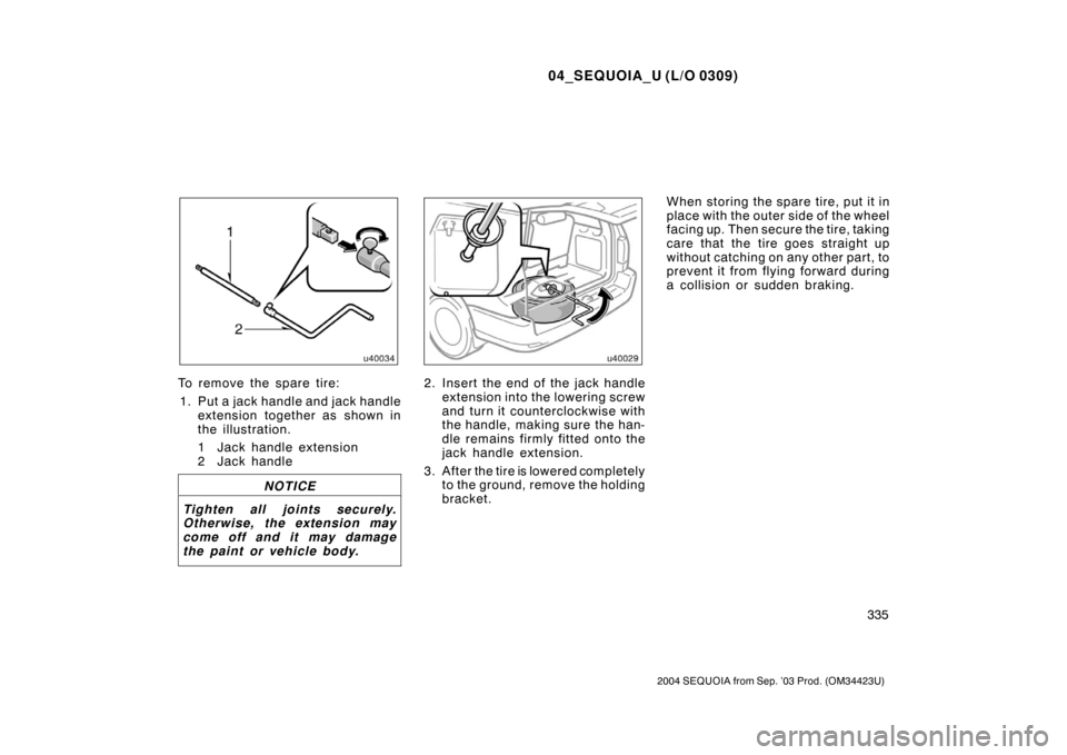TOYOTA SEQUOIA 2004 1.G Owners Manual 04_SEQUOIA_U (L/O 0309)
335
2004 SEQUOIA from Sep. ’03 Prod. (OM34423U)
To remove the spare tire:1. Put a jack handle and jack handle extension together as shown in
the illustration.
1 Jack handle e