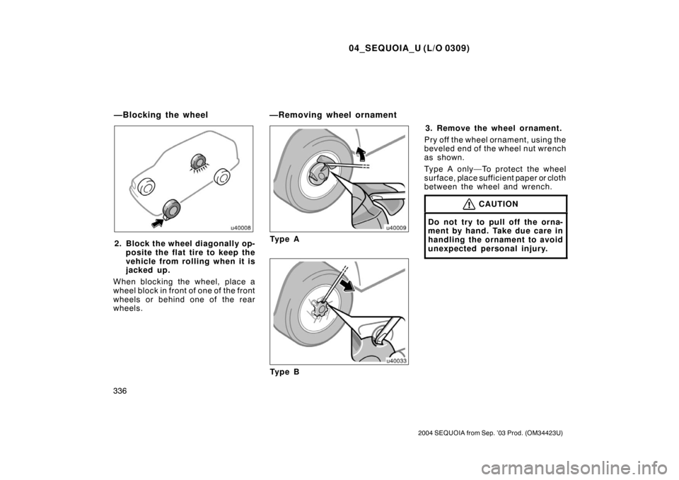 TOYOTA SEQUOIA 2004 1.G Owners Manual 04_SEQUOIA_U (L/O 0309)
336
2004 SEQUOIA from Sep. ’03 Prod. (OM34423U)
2. Block the wheel diagonally op-posite the flat tire to keep the
vehicle from rolling when it is
jacked up.
When blocking the TOYOTA SEQUOIA 2004 1.G Owners Manual 04_SEQUOIA_U (L/O 0309)
336
2004 SEQUOIA from Sep. ’03 Prod. (OM34423U)
2. Block the wheel diagonally op-posite the flat tire to keep the
vehicle from rolling when it is
jacked up.
When blocking the