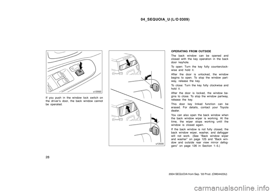 TOYOTA SEQUOIA 2004 1.G User Guide 04_SEQUOIA_U (L/O 0309)
28
2004 SEQUOIA from Sep. ’03 Prod. (OM34423U)
If you push in the window lock  switch on
the driver ’s door, the back window cannot
be operated.
OPERATING FROM OUTSIDE
The 