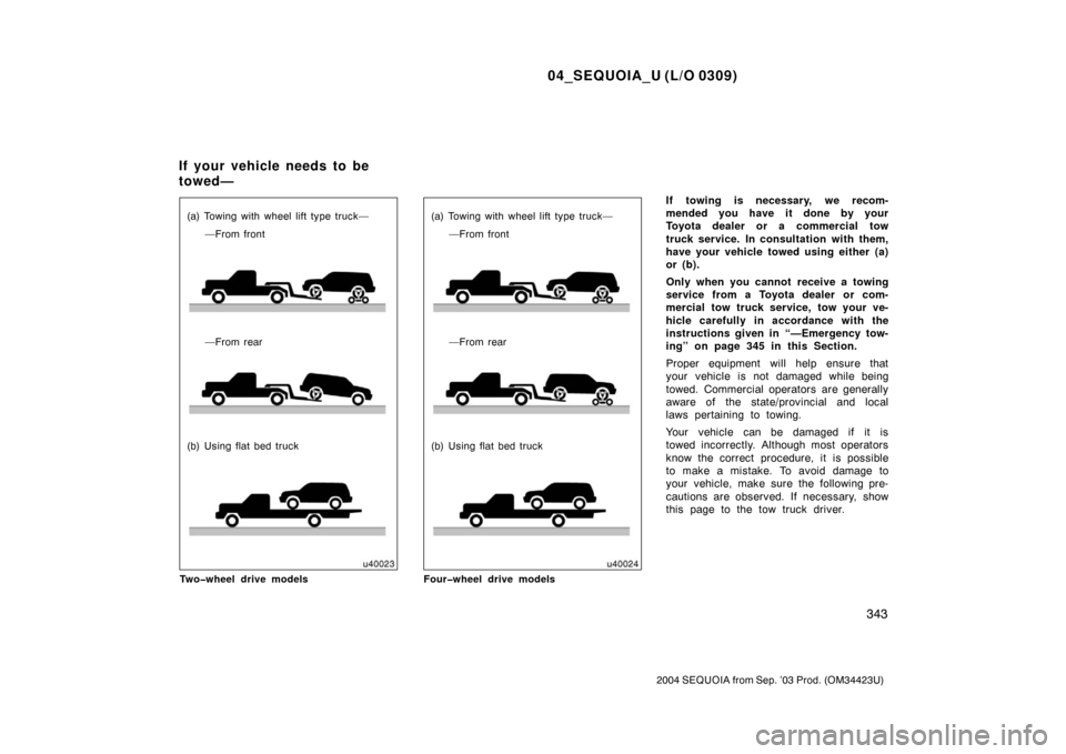 TOYOTA SEQUOIA 2004 1.G Owners Manual 04_SEQUOIA_U (L/O 0309)
343
2004 SEQUOIA from Sep. ’03 Prod. (OM34423U)
(a) Towing with wheel lift type truck——From front
—From rear
(b) Using flat bed truck
Two�wheel drive models(a) Towing w