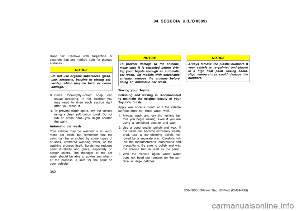 TOYOTA SEQUOIA 2004 1.G Owners Manual 04_SEQUOIA_U (L/O 0309)
352
2004 SEQUOIA from Sep. ’03 Prod. (OM34423U)
Road tar: Remove with turpentine or
cleaners that are marked safe for painted
surfaces.
NOTICE
Do not use organic substances (