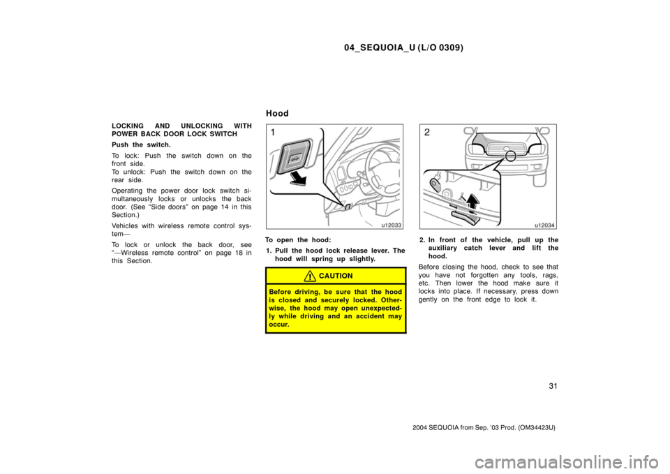 TOYOTA SEQUOIA 2004 1.G Owners Manual 04_SEQUOIA_U (L/O 0309)
31
2004 SEQUOIA from Sep. ’03 Prod. (OM34423U)
LOCKING AND UNLOCKING WITH
POWER BACK DOOR LOCK SWITCH
Push the switch.
To lock: Push the switch down on the
front side. 
To un
