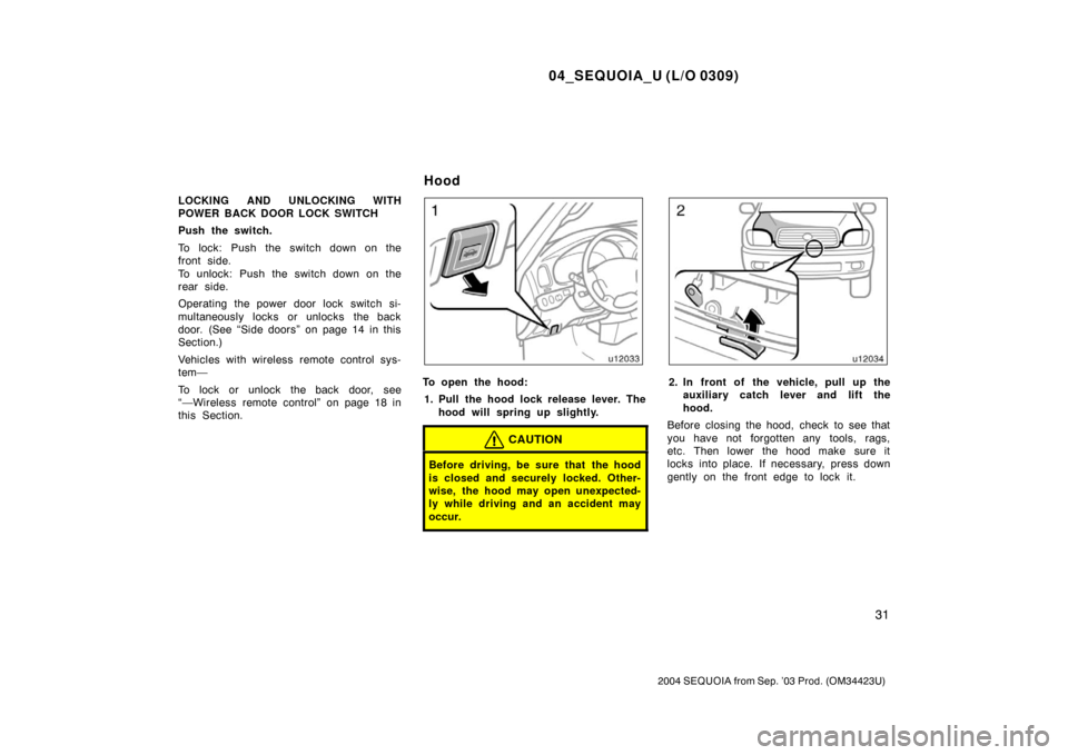 TOYOTA SEQUOIA 2004 1.G Owners Guide 04_SEQUOIA_U (L/O 0309)
31
2004 SEQUOIA from Sep. ’03 Prod. (OM34423U)
LOCKING AND UNLOCKING WITH
POWER BACK DOOR LOCK SWITCH
Push the switch.
To lock: Push the switch down on the
front side. 
To un