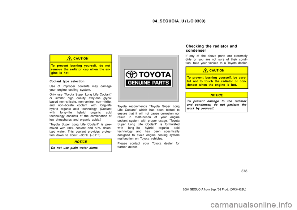 TOYOTA SEQUOIA 2004 1.G Manual Online 04_SEQUOIA_U (L/O 0309)
373
2004 SEQUOIA from Sep. ’03 Prod. (OM34423U)
CAUTION
To prevent burning yourself, do not
remove the radiator cap when the en-
gine is hot.
Coolant type selection
Use of im