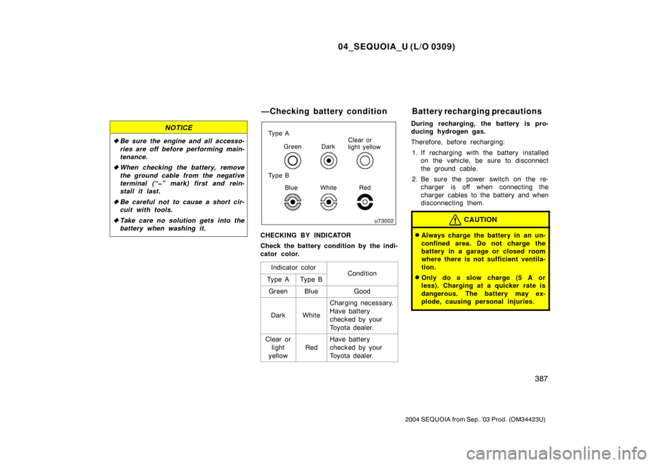 TOYOTA SEQUOIA 2004 1.G Manual Online 04_SEQUOIA_U (L/O 0309)
387
2004 SEQUOIA from Sep. ’03 Prod. (OM34423U)
NOTICE
Be sure the engine and all accesso-
ries are off before performing main-
tenance.
 When checking the battery, remove
