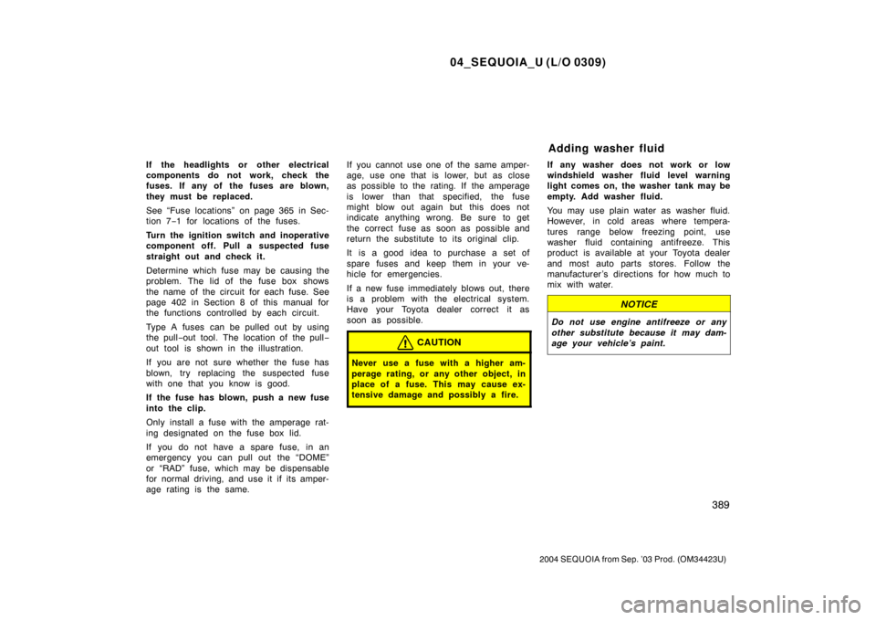 TOYOTA SEQUOIA 2004 1.G Owners Manual 04_SEQUOIA_U (L/O 0309)
389
2004 SEQUOIA from Sep. ’03 Prod. (OM34423U)
If the headlights or other electrical
components do not work, check the
fuses. If any of the fuses are blown,
they must be TOYOTA SEQUOIA 2004 1.G Owners Manual 04_SEQUOIA_U (L/O 0309)
389
2004 SEQUOIA from Sep. ’03 Prod. (OM34423U)
If the headlights or other electrical
components do not work, check the
fuses. If any of the fuses are blown,
they must be