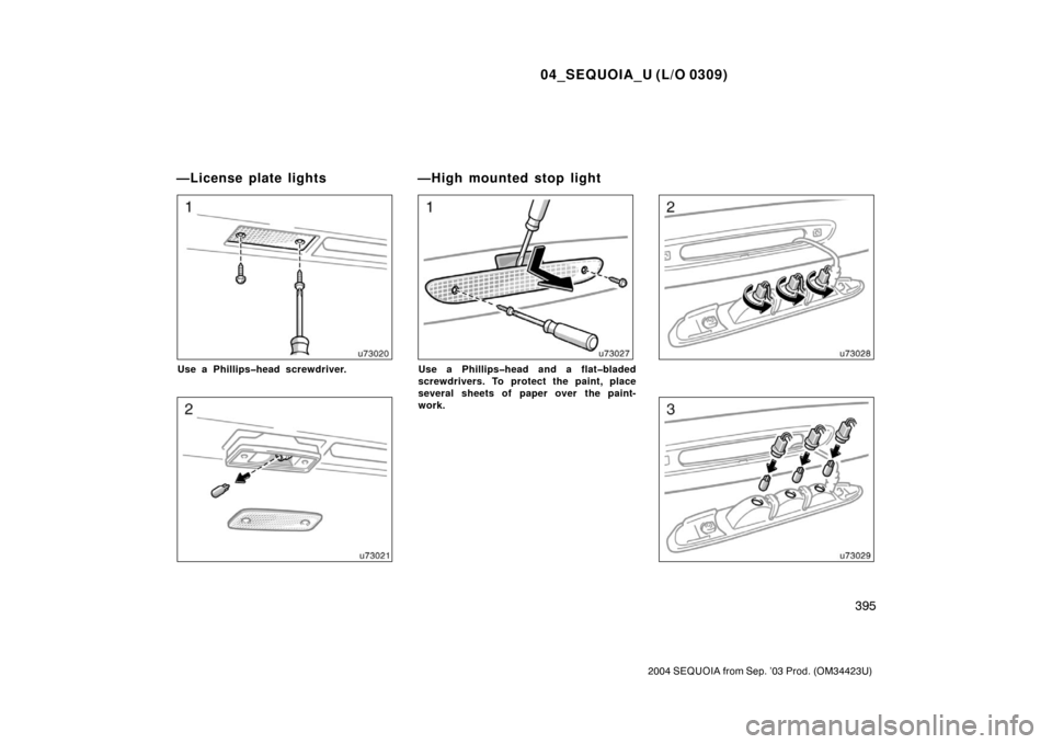 TOYOTA SEQUOIA 2004 1.G Owners Manual 04_SEQUOIA_U (L/O 0309)
395
2004 SEQUOIA from Sep. ’03 Prod. (OM34423U)
Use a Phillips�head screwdriver.Use a Phillips�head and a flat�bladed
screwdrivers. To protect the paint, place
several sheets