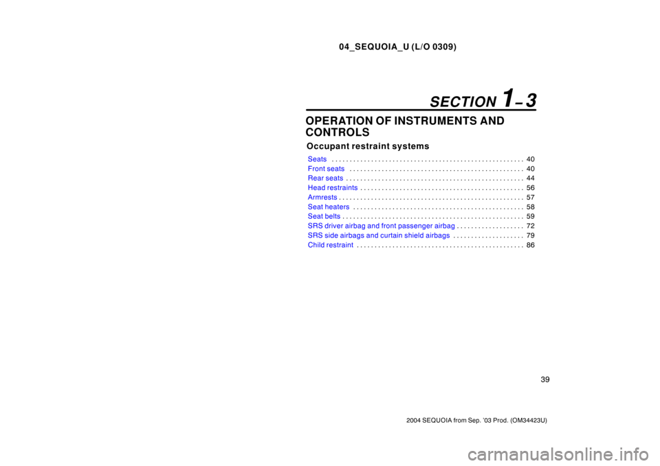 TOYOTA SEQUOIA 2004 1.G Service Manual 04_SEQUOIA_U (L/O 0309)
39
2004 SEQUOIA from Sep. ’03 Prod. (OM34423U)
OPERATION OF INSTRUMENTS AND
CONTROLS
Occupant restraint systems
Seats40
. . . . . . . . . . . . . . . . . . . . . . . . . . . 