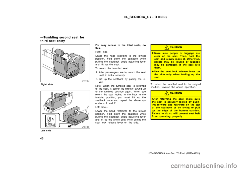 TOYOTA SEQUOIA 2004 1.G Owners Manual 04_SEQUOIA_U (L/O 0309)
46
2004 SEQUOIA from Sep. ’03 Prod. (OM34423U)
Right side
Left side
For easy access to the third seats, do
this.
Right side—
Lower the head restraint to the lowest
position