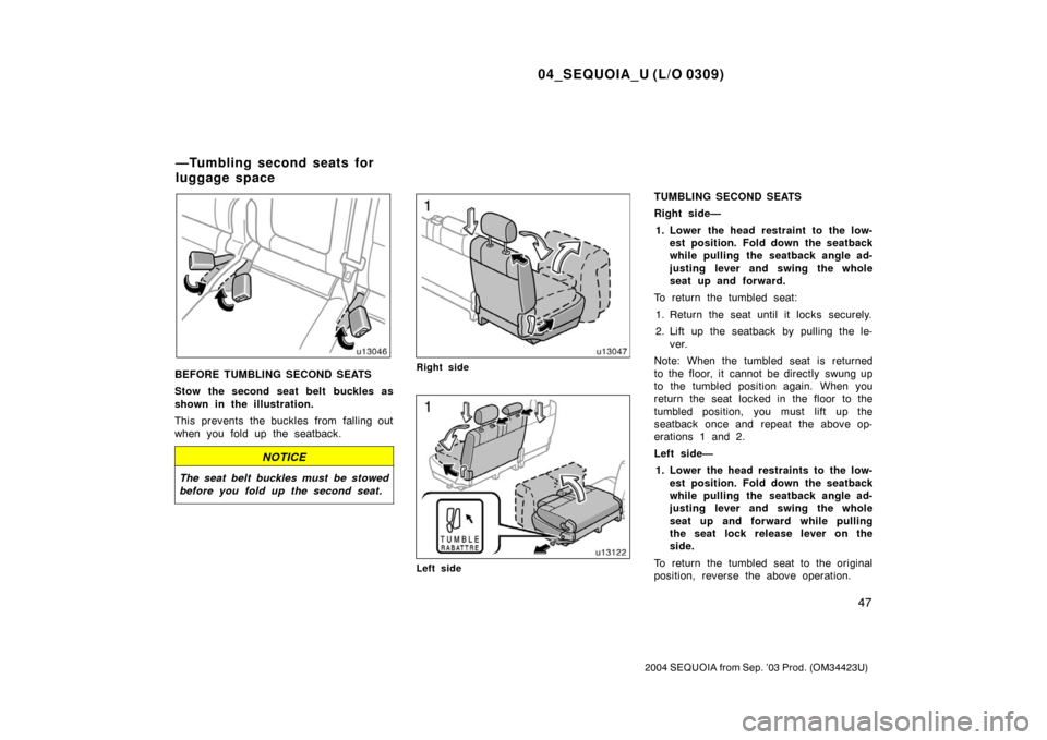 TOYOTA SEQUOIA 2004 1.G Owners Manual 04_SEQUOIA_U (L/O 0309)
47
2004 SEQUOIA from Sep. ’03 Prod. (OM34423U)
BEFORE TUMBLING SECOND SEATS
Stow the second seat belt  buckles as
shown in the illustration.
This prevents the buckles from fa