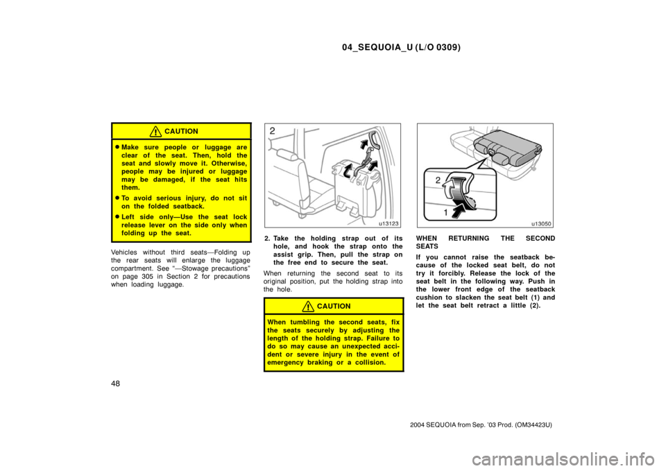 TOYOTA SEQUOIA 2004 1.G Owners Manual 04_SEQUOIA_U (L/O 0309)
48
2004 SEQUOIA from Sep. ’03 Prod. (OM34423U)
CAUTION
Make sure people or  luggage are
clear of the seat. Then, hold the
seat and slowly move it. Otherwise,
people may be i