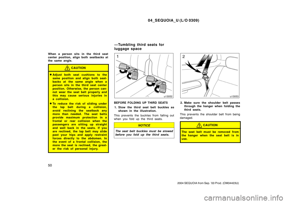 TOYOTA SEQUOIA 2004 1.G Workshop Manual 04_SEQUOIA_U (L/O 0309)
50
2004 SEQUOIA from Sep. ’03 Prod. (OM34423U)
When a person sits in the third seat
center position, align both seatbacks at
the same angle.
CAUTION
Adjust both seat cushion