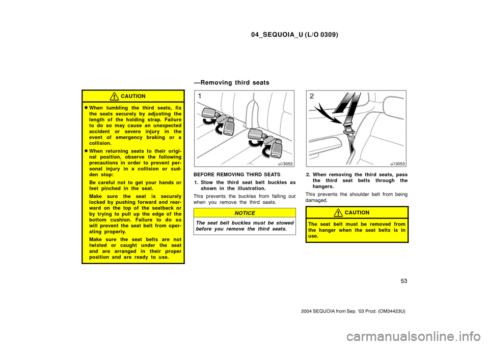 TOYOTA SEQUOIA 2004 1.G Owners Manual 04_SEQUOIA_U (L/O 0309)
53
2004 SEQUOIA from Sep. ’03 Prod. (OM34423U)
CAUTION
When tumbling the third seats, fix
the seats securely by adjusting the
length of the holding strap. Failure
to do so m