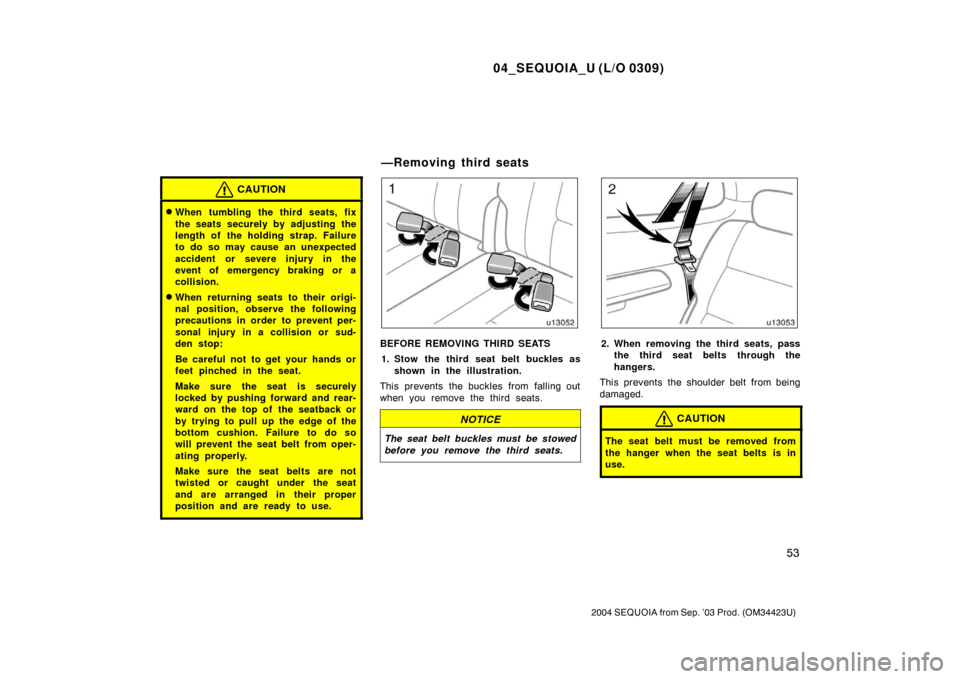 TOYOTA SEQUOIA 2004 1.G Repair Manual 04_SEQUOIA_U (L/O 0309)
53
2004 SEQUOIA from Sep. ’03 Prod. (OM34423U)
CAUTION
When tumbling the third seats, fix
the seats securely by adjusting the
length of the holding strap. Failure
to do so m