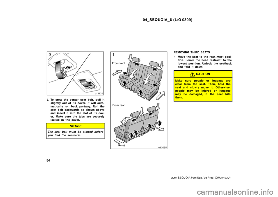 TOYOTA SEQUOIA 2004 1.G Repair Manual 04_SEQUOIA_U (L/O 0309)
54
2004 SEQUOIA from Sep. ’03 Prod. (OM34423U)
3. To stow the center seat belt, pull itslightly out of its cover. It will auto-
matically roll back partway. Roll the
seat bel