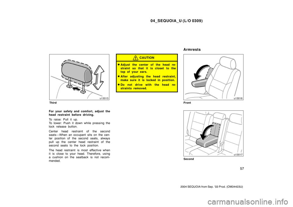 TOYOTA SEQUOIA 2004 1.G Repair Manual 04_SEQUOIA_U (L/O 0309)
57
2004 SEQUOIA from Sep. ’03 Prod. (OM34423U)
Third
For your safety and comfort, adjust the
head restraint before driving.
To raise: Pull it up.
To lower: Push it down while