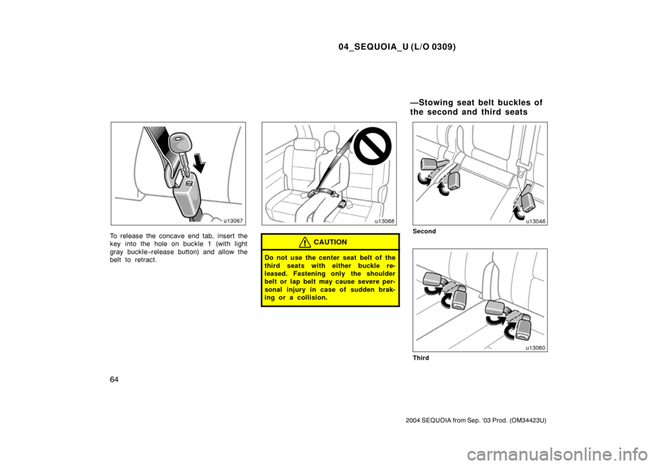 TOYOTA SEQUOIA 2004 1.G Owners Manual 04_SEQUOIA_U (L/O 0309)
64
2004 SEQUOIA from Sep. ’03 Prod. (OM34423U)
To release the concave end tab, insert the
key into the hole on buckle 1 (with light
gray buckle−release button) and allow th