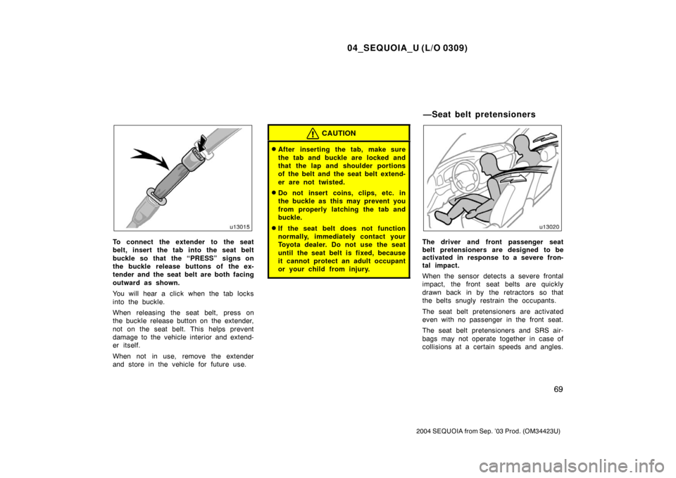 TOYOTA SEQUOIA 2004 1.G Owners Manual 04_SEQUOIA_U (L/O 0309)
69
2004 SEQUOIA from Sep. ’03 Prod. (OM34423U)
To connect the extender to the seat
belt, insert the tab into the seat belt
buckle so that  the “PRESS” signs on
the buckle