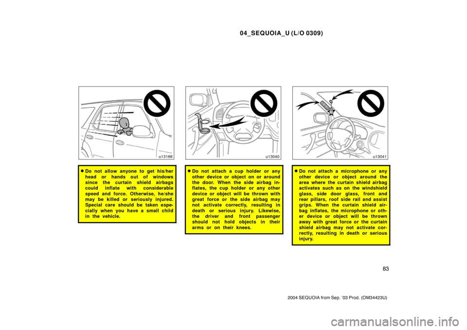 TOYOTA SEQUOIA 2004 1.G Owners Manual 04_SEQUOIA_U (L/O 0309)
83
2004 SEQUOIA from Sep. ’03 Prod. (OM34423U)
Do not allow anyone to get his/her
head or hands out of windows
since the curtain shield airbags
could inflate with considerab