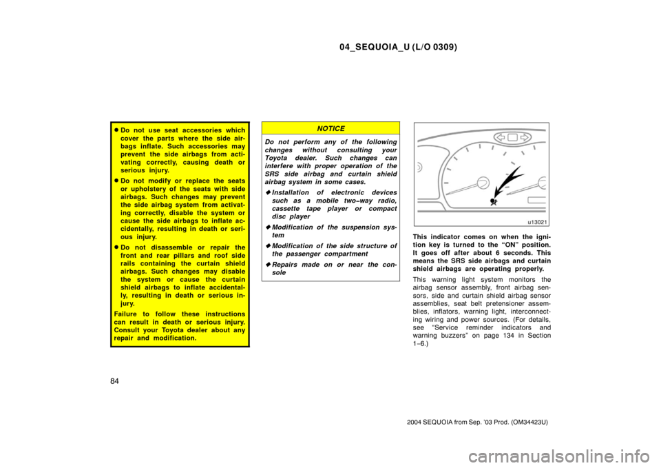 TOYOTA SEQUOIA 2004 1.G Owners Manual 04_SEQUOIA_U (L/O 0309)
84
2004 SEQUOIA from Sep. ’03 Prod. (OM34423U)
Do not use seat accessories which
cover the parts where the side air-
bags inflate. Such accessories may
prevent  the side air