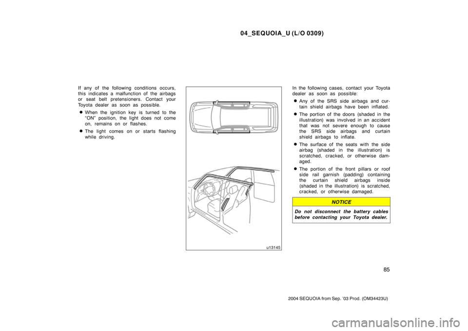 TOYOTA SEQUOIA 2004 1.G Owners Manual 04_SEQUOIA_U (L/O 0309)
85
2004 SEQUOIA from Sep. ’03 Prod. (OM34423U)
If any of the following conditions occurs,
this indicates a malfunction of  the airbags
or seat belt pretensioners. Contact you