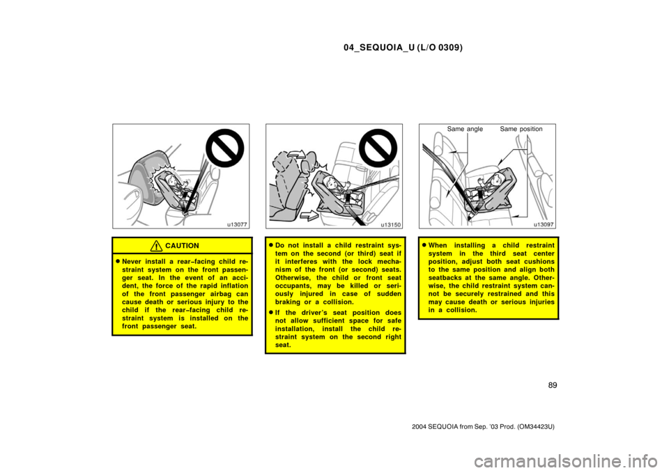 TOYOTA SEQUOIA 2004 1.G Owners Manual 04_SEQUOIA_U (L/O 0309)
89
2004 SEQUOIA from Sep. ’03 Prod. (OM34423U)
CAUTION
Never install a rear�facing child re-
straint system on the front passen-
ger seat. In the event of an acci-
dent, the