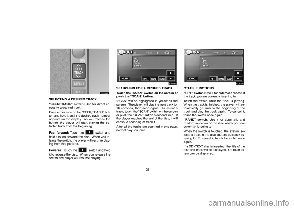 TOYOTA SEQUOIA 2005 1.G Navigation Manual 126
SELECTING A DESIRED TRACK
“SEEK/TRACK” button: Use for direct ac-
cess to a desired track.
Push either side of the “SEEK/TRACK” but-
ton and hold it until the desired track number
appears 