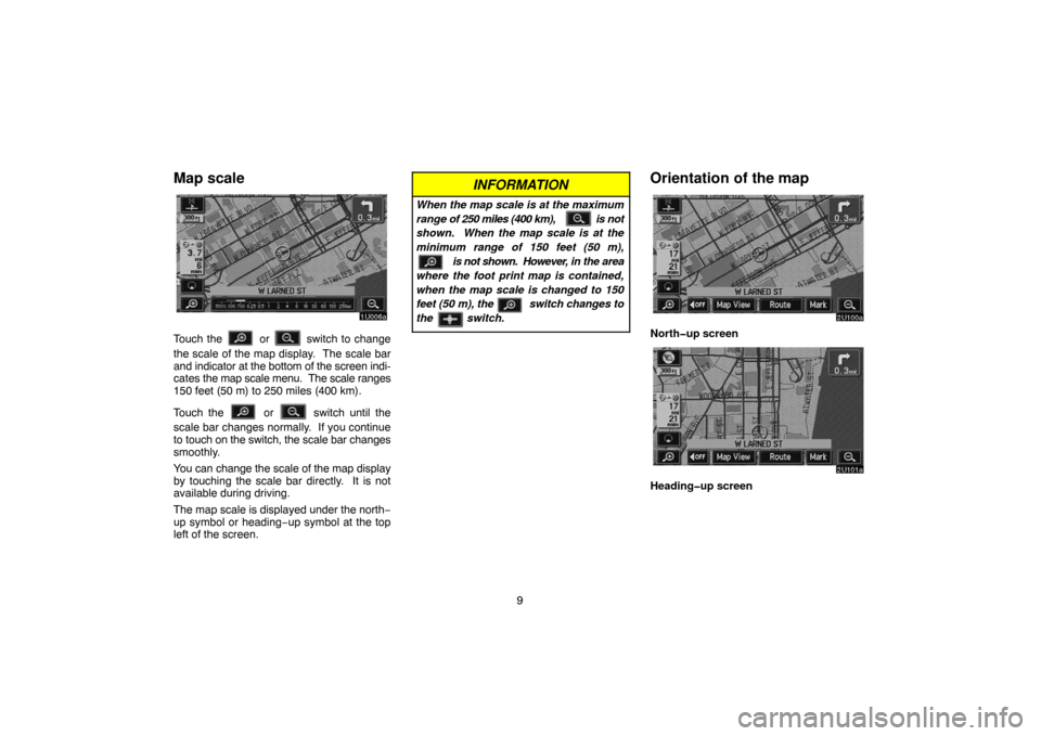 TOYOTA SEQUOIA 2005 1.G Navigation Manual 9
Map scale
Touch the  or  switch to change
the scale of the map display.  The scale bar
and indicator at the bottom of the screen indi-
cates the map scale menu.  The scale ranges
150 feet (50 m) to 