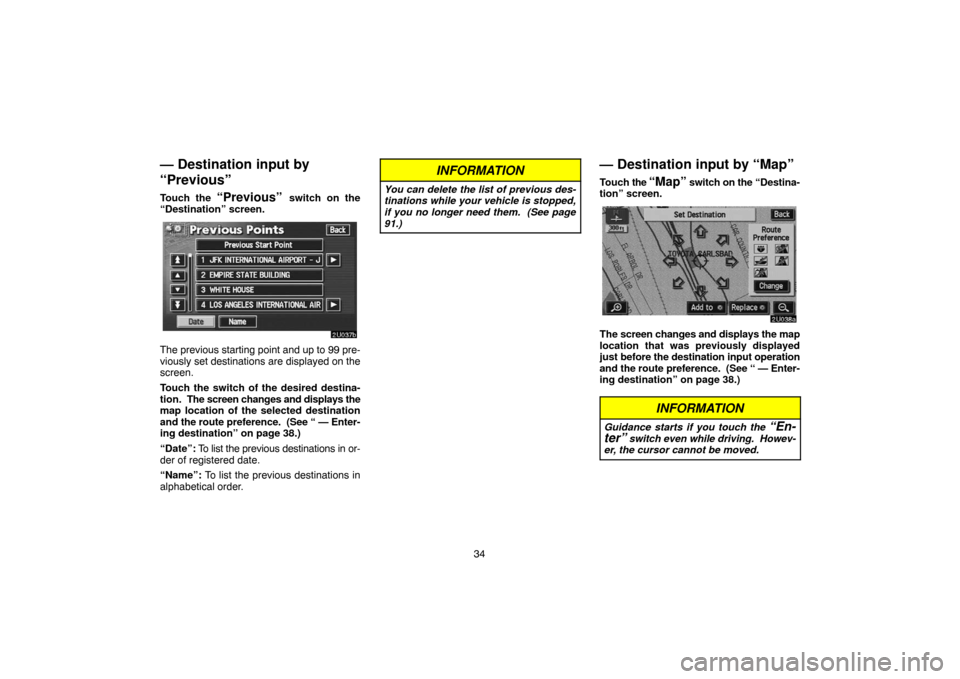 TOYOTA SEQUOIA 2005 1.G Navigation Manual 34
— Destination input by
“Previous”
Touch the “Previous” switch on the
“Destination” screen.
The previous starting point and up to 99 pre-
viously set destinations are displayed on the
TOYOTA SEQUOIA 2005 1.G Navigation Manual 34
— Destination input by
“Previous”
Touch the “Previous” switch on the
“Destination” screen.
The previous starting point and up to 99 pre-
viously set destinations are displayed on the