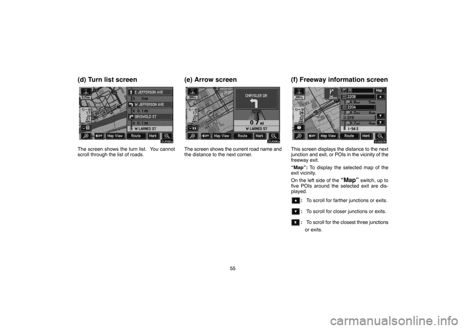 TOYOTA SEQUOIA 2005 1.G Navigation Manual 55
(d) Turn list screen
The screen shows the turn list. You cannot
scroll through the list of roads.
(e) Arrow screen
The screen shows the current road name and
the distance to the next corner.
(f) F TOYOTA SEQUOIA 2005 1.G Navigation Manual 55
(d) Turn list screen
The screen shows the turn list. You cannot
scroll through the list of roads.
(e) Arrow screen
The screen shows the current road name and
the distance to the next corner.
(f) F