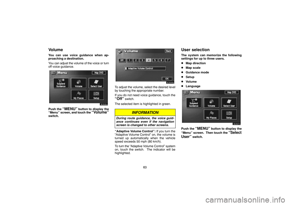 TOYOTA SEQUOIA 2005 1.G Navigation Manual 63
Volume
You can use voice guidance when ap-
proaching a destination.
You can adjust the volume of the voice or turn
off voice guidance.
Push the “MENU” button to display the
“Menu” screen, a TOYOTA SEQUOIA 2005 1.G Navigation Manual 63
Volume
You can use voice guidance when ap-
proaching a destination.
You can adjust the volume of the voice or turn
off voice guidance.
Push the “MENU” button to display the
“Menu” screen, a