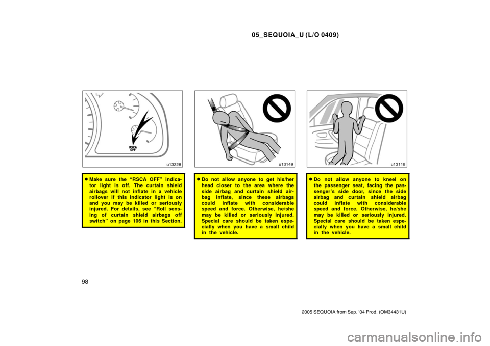 TOYOTA SEQUOIA 2005 1.G User Guide 05_SEQUOIA_U (L/O 0409)
98
2005 SEQUOIA from Sep. ’04 Prod. (OM34431U)
Make sure the “RSCA OFF” indica-
tor light is off. The curtain shield
airbags will not inflate in a vehicle
rollover if th
