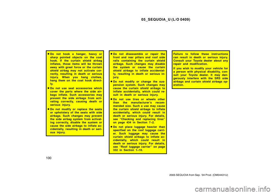 TOYOTA SEQUOIA 2005 1.G Owners Manual 05_SEQUOIA_U (L/O 0409)
100
2005 SEQUOIA from Sep. ’04 Prod. (OM34431U)
Do not hook a hanger, heavy or
sharp pointed objects on the coat
hook. If the curtain shield airbag
inflates, those items wil