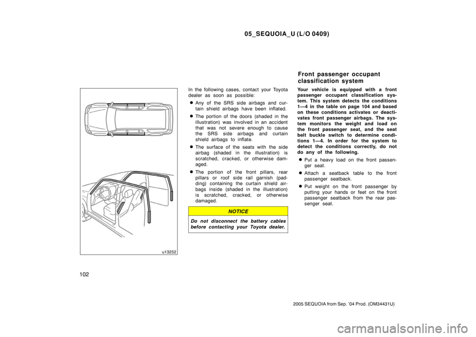 TOYOTA SEQUOIA 2005 1.G Owners Manual 05_SEQUOIA_U (L/O 0409)
102
2005 SEQUOIA from Sep. ’04 Prod. (OM34431U)
In the following cases, contact your Toyota
dealer as soon as possible:
Any of the SRS side airbags and cur-
tain shield airb