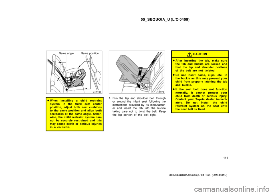 TOYOTA SEQUOIA 2005 1.G Owners Manual 05_SEQUOIA_U (L/O 0409)
111
2005 SEQUOIA from Sep. ’04 Prod. (OM34431U)
Same angle Same position
When installing a child restraint
system in the third seat center
position, adjust both seat cushion