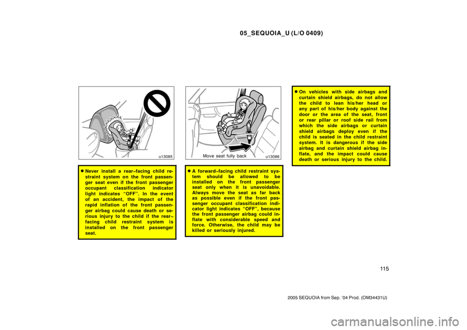 TOYOTA SEQUOIA 2005 1.G Owners Manual 05_SEQUOIA_U (L/O 0409)
11 5
2005 SEQUOIA from Sep. ’04 Prod. (OM34431U)
Never install a rear�facing child re-
straint system on the front passen-
ger seat even if the front passenger
occupant clas